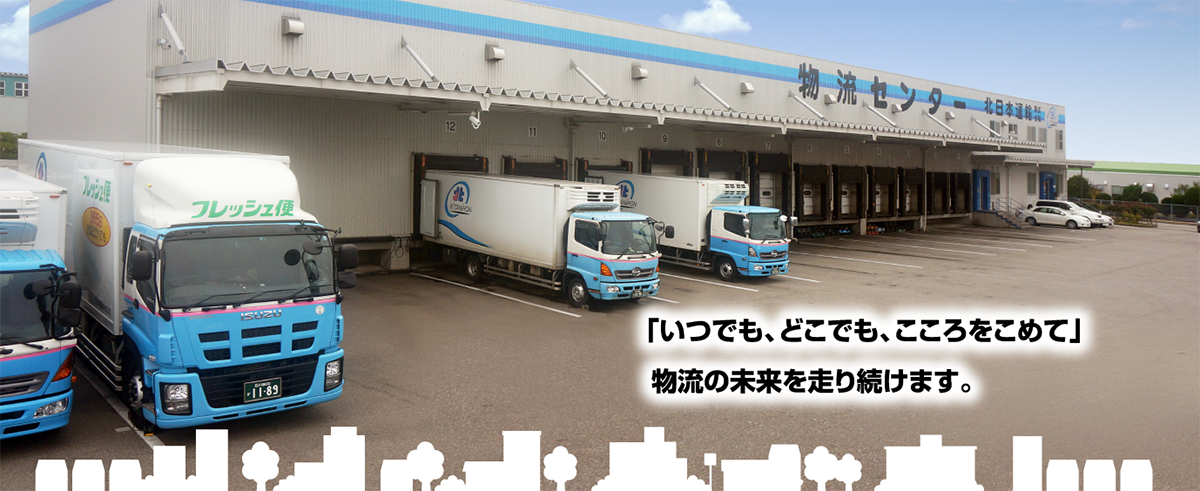 北日本運輸（株）は「いつでも、どこでも、こころをこめて」 物流の未来を走り続けます。