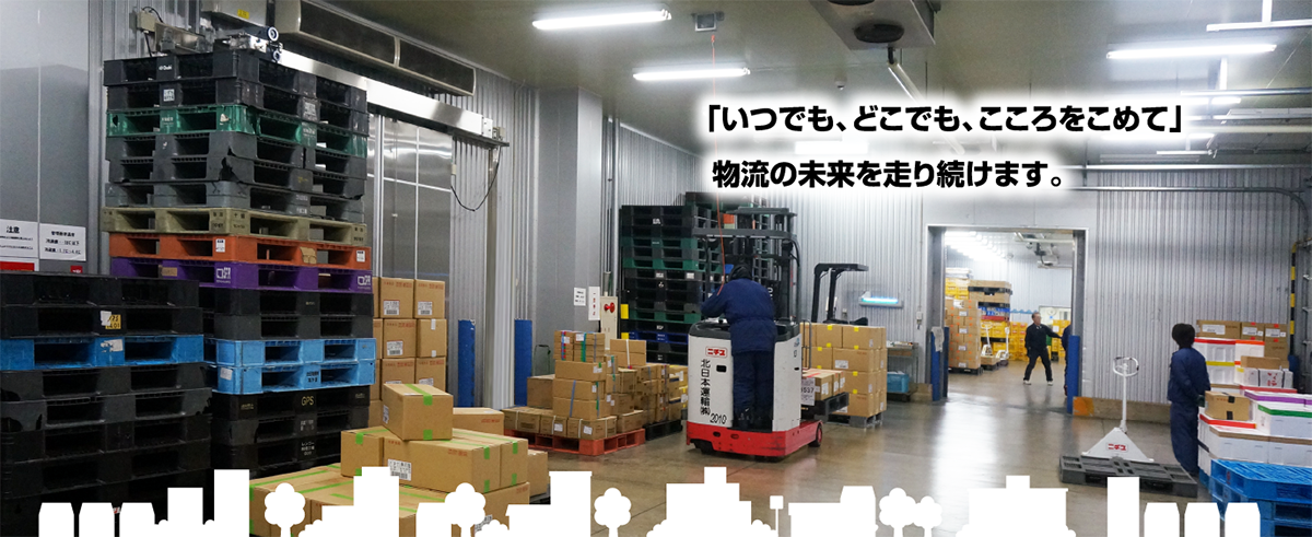 北日本運輸（株）は「いつでも、どこでも、こころをこめて」 物流の未来を走り続けます。